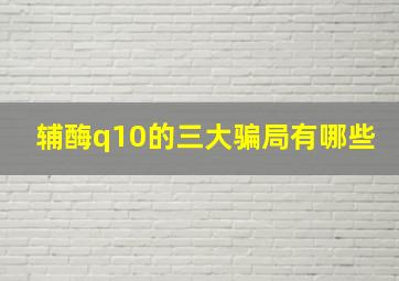 辅酶q10的三大骗局有哪些