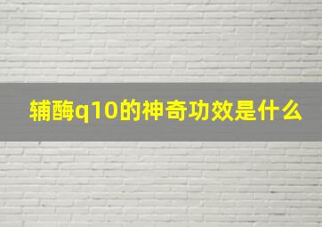 辅酶q10的神奇功效是什么