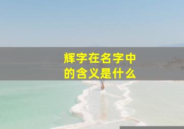 辉字在名字中的含义是什么