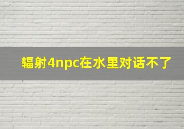 辐射4npc在水里对话不了