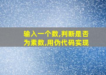 输入一个数,判断是否为素数,用伪代码实现