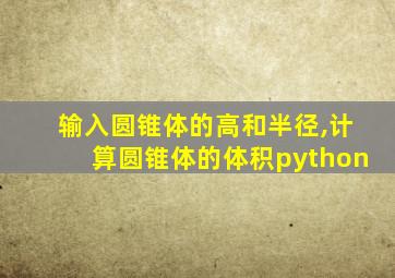 输入圆锥体的高和半径,计算圆锥体的体积python