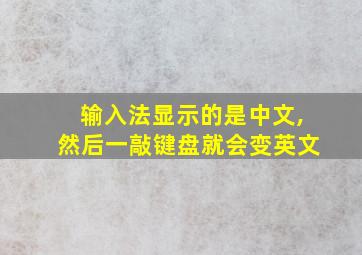 输入法显示的是中文,然后一敲键盘就会变英文