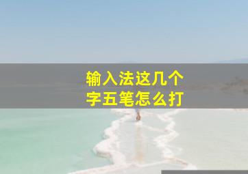 输入法这几个字五笔怎么打