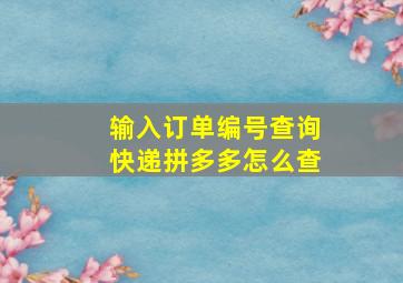 输入订单编号查询快递拼多多怎么查