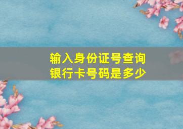 输入身份证号查询银行卡号码是多少