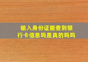 输入身份证能查到银行卡信息吗是真的吗吗