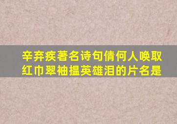 辛弃疾著名诗句倩何人唤取红巾翠袖揾英雄泪的片名是