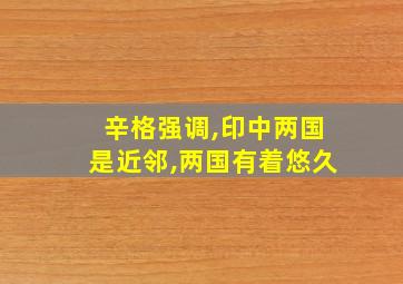 辛格强调,印中两国是近邻,两国有着悠久