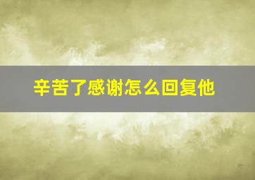 辛苦了感谢怎么回复他