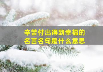 辛苦付出得到幸福的名言名句是什么意思