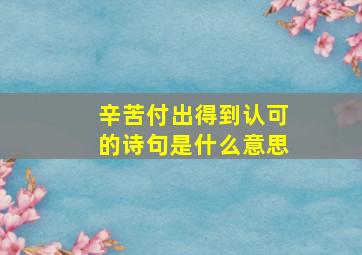 辛苦付出得到认可的诗句是什么意思