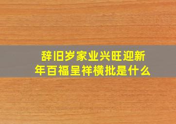 辞旧岁家业兴旺迎新年百福呈祥横批是什么