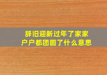 辞旧迎新过年了家家户户都团圆了什么意思