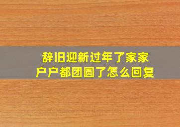 辞旧迎新过年了家家户户都团圆了怎么回复