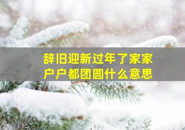 辞旧迎新过年了家家户户都团圆什么意思