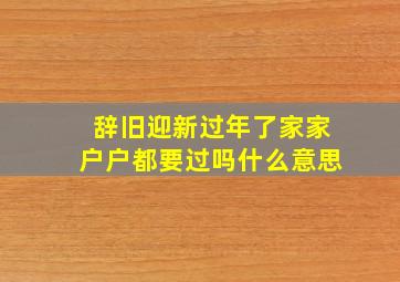 辞旧迎新过年了家家户户都要过吗什么意思