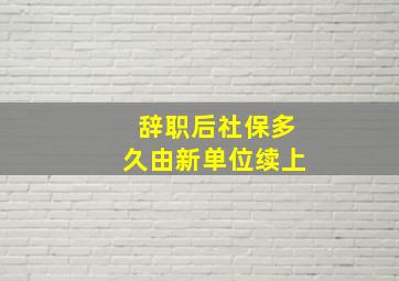 辞职后社保多久由新单位续上