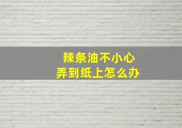 辣条油不小心弄到纸上怎么办