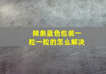 辣条蓝色包装一粒一粒的怎么解决