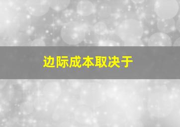 边际成本取决于