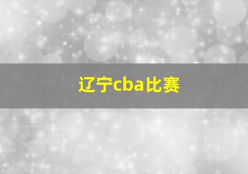 辽宁cba比赛