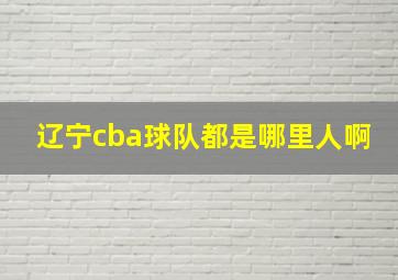 辽宁cba球队都是哪里人啊