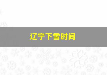 辽宁下雪时间