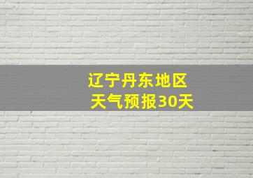 辽宁丹东地区天气预报30天