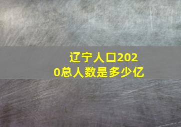 辽宁人口2020总人数是多少亿