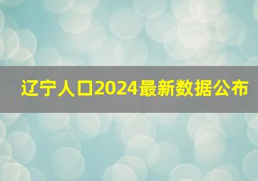 辽宁人口2024最新数据公布