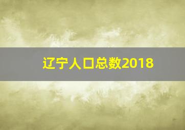 辽宁人口总数2018