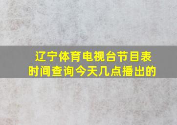 辽宁体育电视台节目表时间查询今天几点播出的