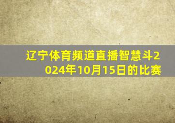 辽宁体育频道直播智慧斗2024年10月15日的比赛