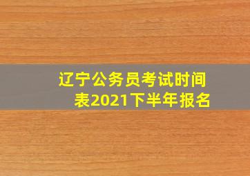 辽宁公务员考试时间表2021下半年报名