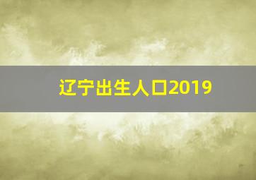 辽宁出生人口2019