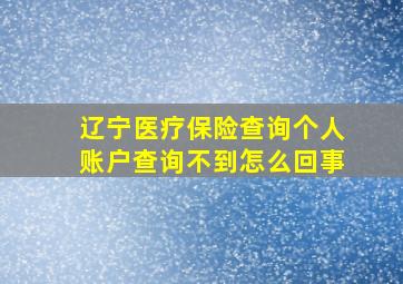 辽宁医疗保险查询个人账户查询不到怎么回事