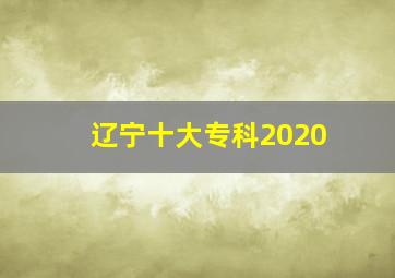 辽宁十大专科2020