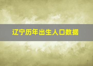 辽宁历年出生人口数据