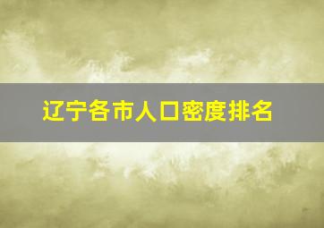 辽宁各市人口密度排名