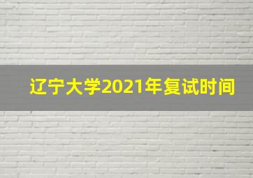 辽宁大学2021年复试时间