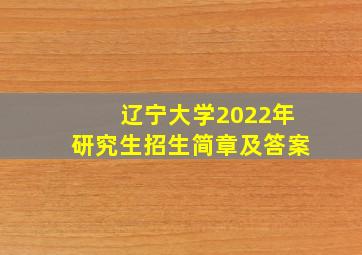 辽宁大学2022年研究生招生简章及答案