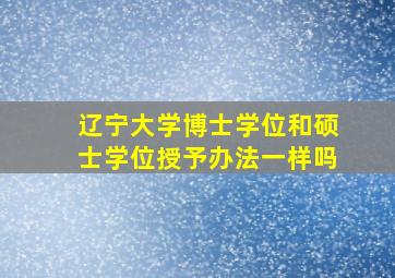 辽宁大学博士学位和硕士学位授予办法一样吗