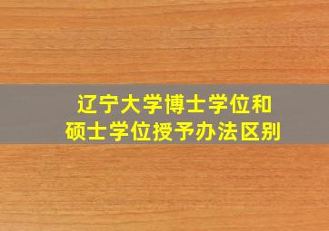 辽宁大学博士学位和硕士学位授予办法区别