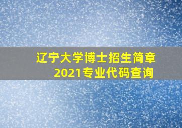 辽宁大学博士招生简章2021专业代码查询