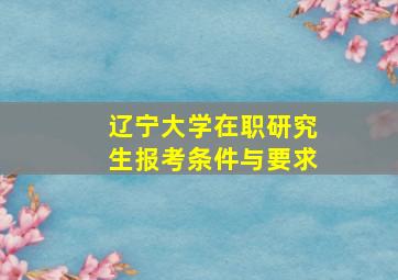 辽宁大学在职研究生报考条件与要求