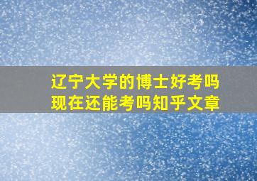 辽宁大学的博士好考吗现在还能考吗知乎文章