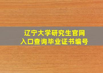 辽宁大学研究生官网入口查询毕业证书编号