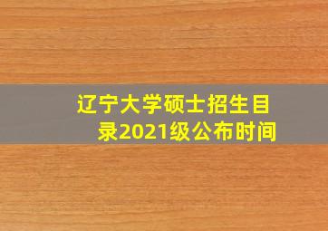 辽宁大学硕士招生目录2021级公布时间