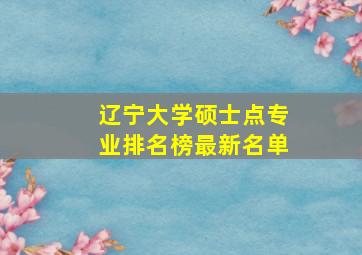 辽宁大学硕士点专业排名榜最新名单